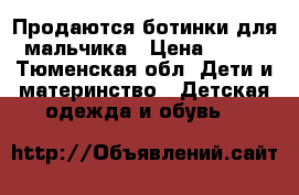 Продаются ботинки для мальчика › Цена ­ 600 - Тюменская обл. Дети и материнство » Детская одежда и обувь   